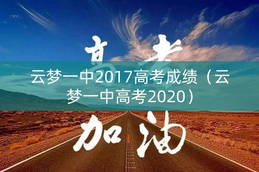 云梦一中2017高考成绩(云梦一中高考2020) 云梦一中2017高考成绩(云梦一中高考2020)