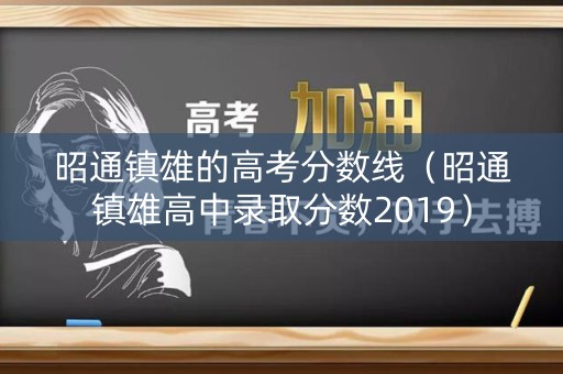 昭通镇雄的高考分数线（昭通镇雄高中录取分数2019）