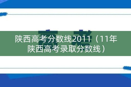 陕西高考分数线2011（11年陕西高考录取分数线）