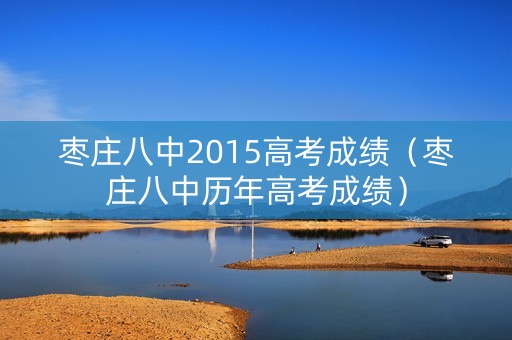 枣庄八中2015高考成绩（枣庄八中历年高考成绩）