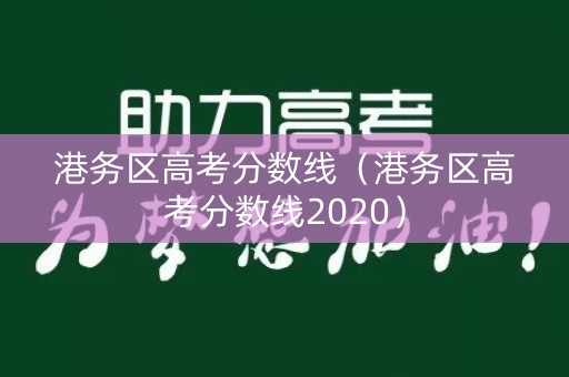 港务区高考分数线(港务区高考分数线2020) 港务区高考分数线(港务区高考分数线2020)