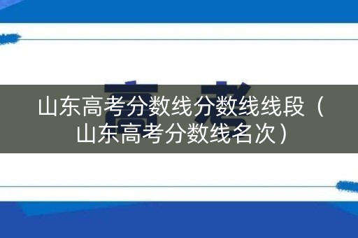 山东高考分数线分数线线段（山东高考分数线名次）
