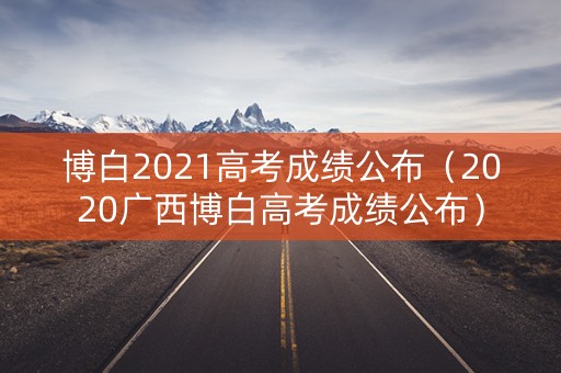 博白2021高考成绩公布（2020广西博白高考成绩公布）