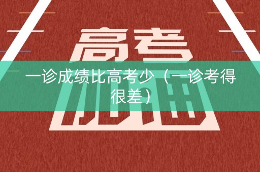 一诊成绩比高考少（一诊考得很差）