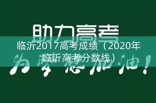 临沂2017高考成绩(2020年临沂高考分数线) 临沂2017高考成绩(2020年临沂高考分数线)