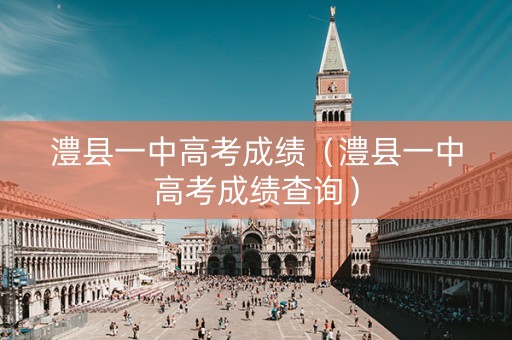 澧县一中高考成绩（澧县一中高考成绩查询）