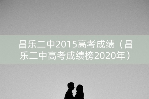 昌乐二中2015高考成绩(昌乐二中高考成绩榜2020年) 昌乐二中2015高考成绩(昌乐二中高考成绩榜2020年)
