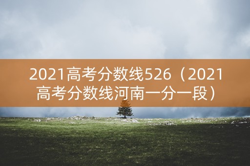 2021高考分数线526(2021高考分数线河南一分一段) 2021高考分数线526(2021高考分数线河南一分一段)