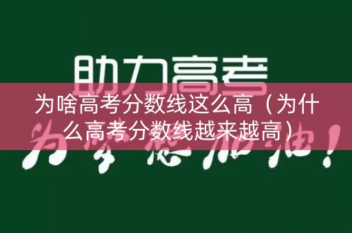 为啥高考分数线这么高(为什么高考分数线越来越高) 为啥高考分数线这么高(为什么高考分数线越来越高)