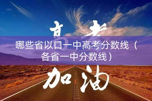 哪些省以口一中高考分数线（各省一中分数线）
