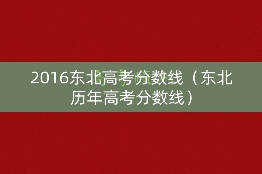 2016东北高考分数线（东北历年高考分数线）