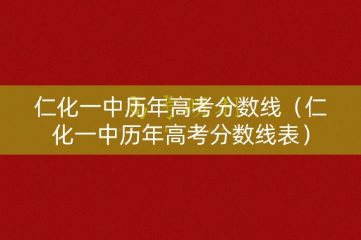 仁化一中历年高考分数线(仁化一中历年高考分数线表) 仁化一中历年高考分数线(仁化一中历年高考分数线表)