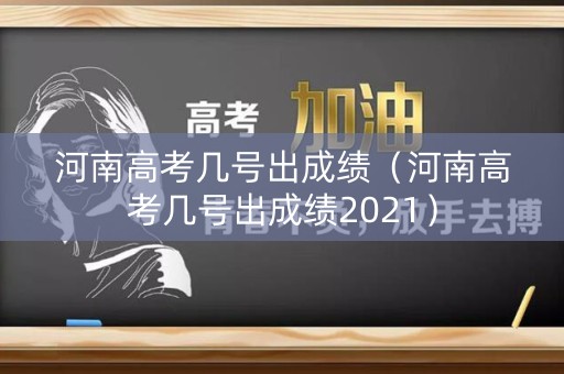 河南高考几号出成绩（河南高考几号出成绩2021）
