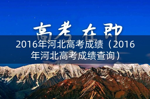 2016年河北高考成绩（2016年河北高考成绩查询）