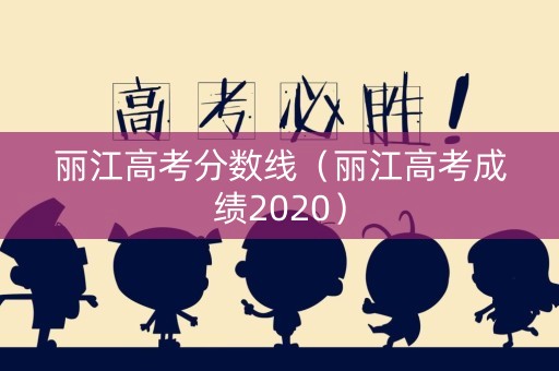 丽江高考分数线(丽江高考成绩2020) 丽江高考分数线(丽江高考成绩2020)