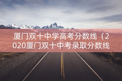 厦门双十中学高考分数线（2020厦门双十中考录取分数线）