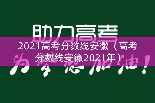 2021高考分数线安徽(高考分数线安徽2021年) 2021高考分数线安徽(高考分数线安徽2021年)