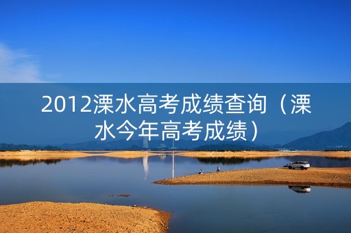 2012溧水高考成绩查询(溧水今年高考成绩) 2012溧水高考成绩查询(溧水今年高考成绩)