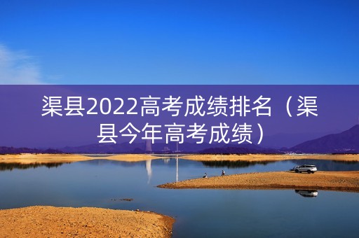 渠县2022高考成绩排名（渠县今年高考成绩）
