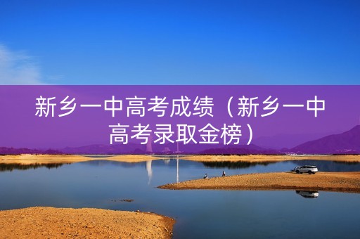 新乡一中高考成绩（新乡一中高考录取金榜）