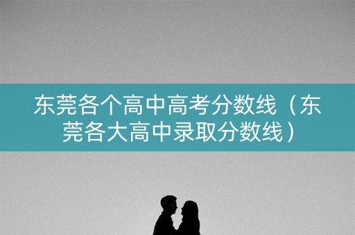 东莞各个高中高考分数线（东莞各大高中录取分数线）