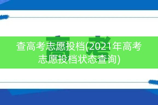 查高考志愿投档(2021年高考志愿投档状态查询)