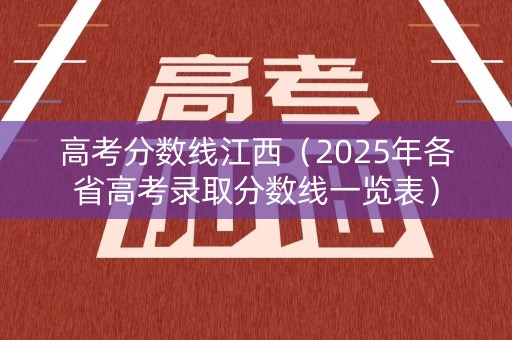 高考分数线江西(2025年各省高考录取分数线一览表) 高考分数线江西(2025年各省高考录取分数线一览表)