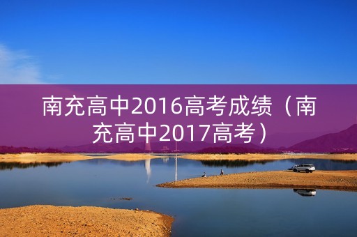 南充高中2016高考成绩（南充高中2017高考）