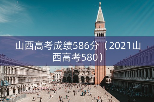 山西高考成绩586分（2021山西高考580）