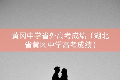 黄冈中学省外高考成绩（湖北省黄冈中学高考成绩）
