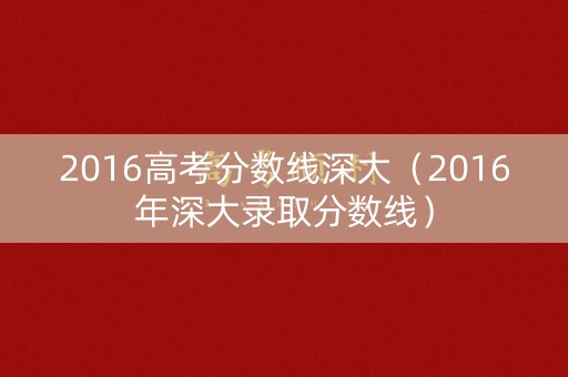 2016高考分数线深大（2016年深大录取分数线）