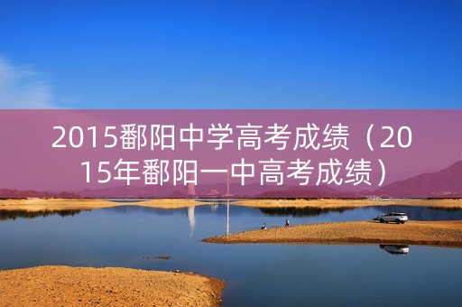 2015鄱阳中学高考成绩（2015年鄱阳一中高考成绩）