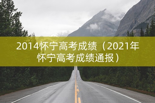 2014怀宁高考成绩（2021年怀宁高考成绩通报）