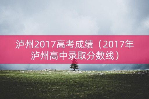泸州2017高考成绩（2017年泸州高中录取分数线）