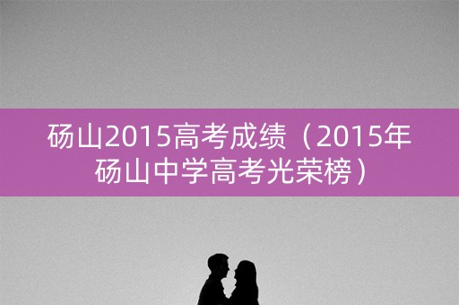 砀山2015高考成绩（2015年砀山中学高考光荣榜）
