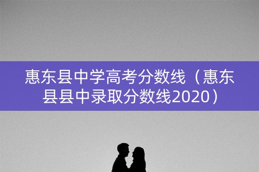 惠东县中学高考分数线（惠东县县中录取分数线2020）