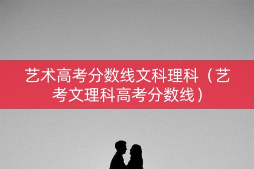 艺术高考分数线文科理科（艺考文理科高考分数线）