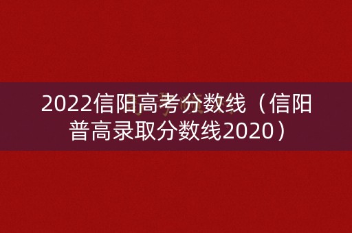 2022信阳高考分数线（信阳普高录取分数线2020）