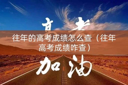 往年的高考成绩怎么查（往年高考成绩咋查）