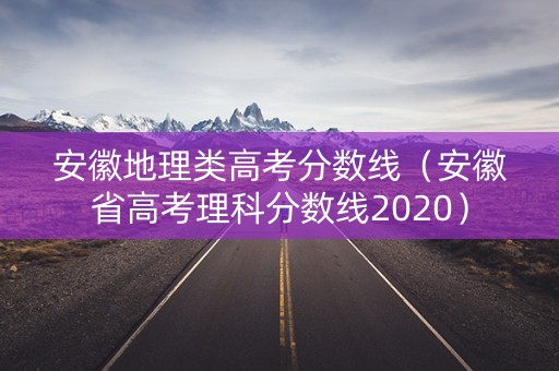 安徽地理类高考分数线(安徽省高考理科分数线2020) 安徽地理类高考分数线(安徽省高考理科分数线2020)