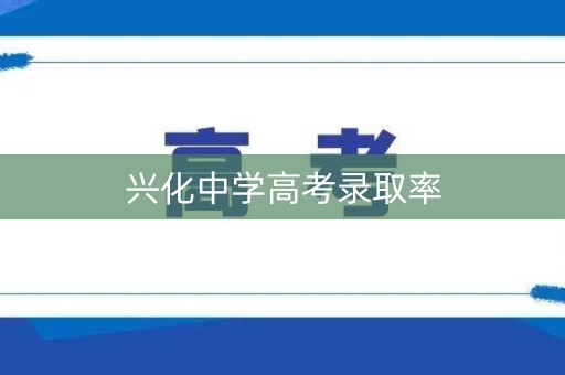 兴化中学高考录取率 兴化中学高考录取率