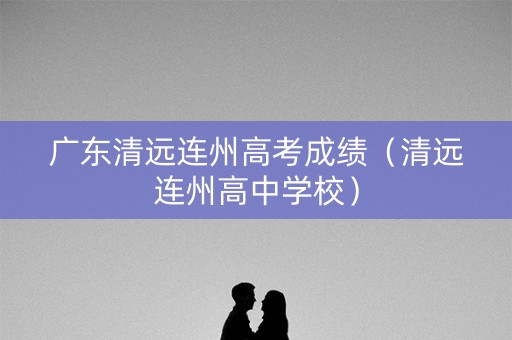 广东清远连州高考成绩（清远连州高中学校）
