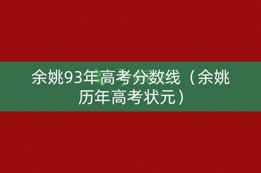 余姚93年高考分数线(余姚历年高考状元) 余姚93年高考分数线(余姚历年高考状元)