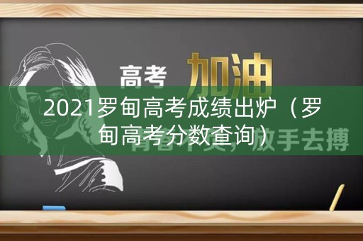 2021罗甸高考成绩出炉(罗甸高考分数查询) 2021罗甸高考成绩出炉(罗甸高考分数查询)