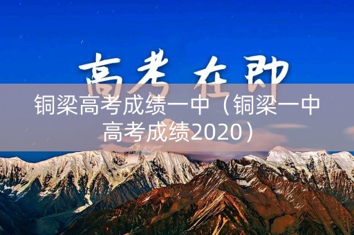 铜梁高考成绩一中（铜梁一中高考成绩2020）