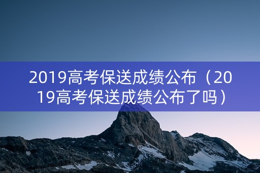 2019高考保送成绩公布（2019高考保送成绩公布了吗）