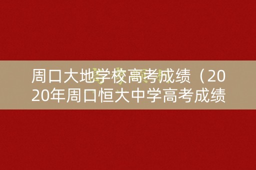 周口大地学校高考成绩(2020年周口恒大中学高考成绩) 周口大地学校高考成绩(2020年周口恒大中学高考成绩)