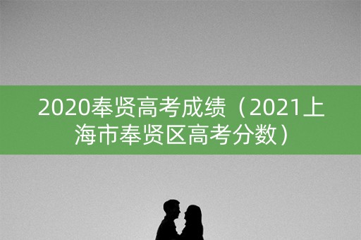 2020奉贤高考成绩（2021上海市奉贤区高考分数）