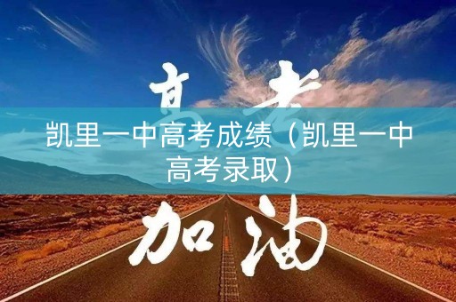 凯里一中高考成绩(凯里一中高考录取) 凯里一中高考成绩(凯里一中高考录取)