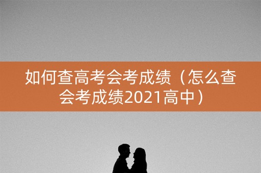 如何查高考会考成绩(怎么查会考成绩2021高中) 如何查高考会考成绩(怎么查会考成绩2021高中)
